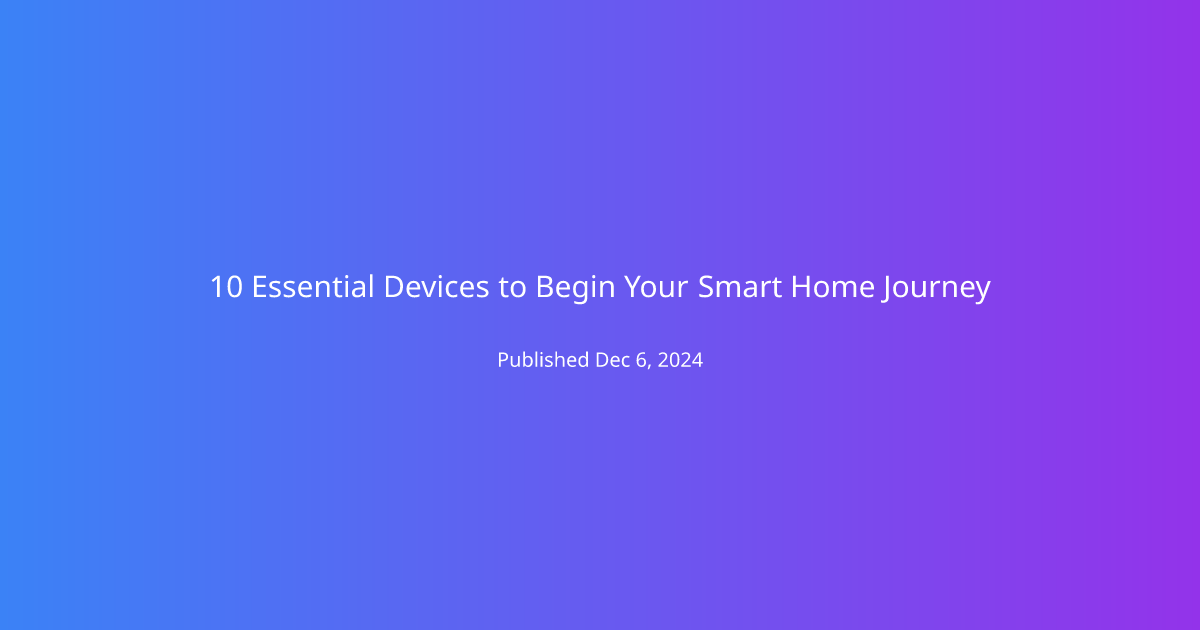 10 Essential Devices to Begin Your Smart Home Journey
