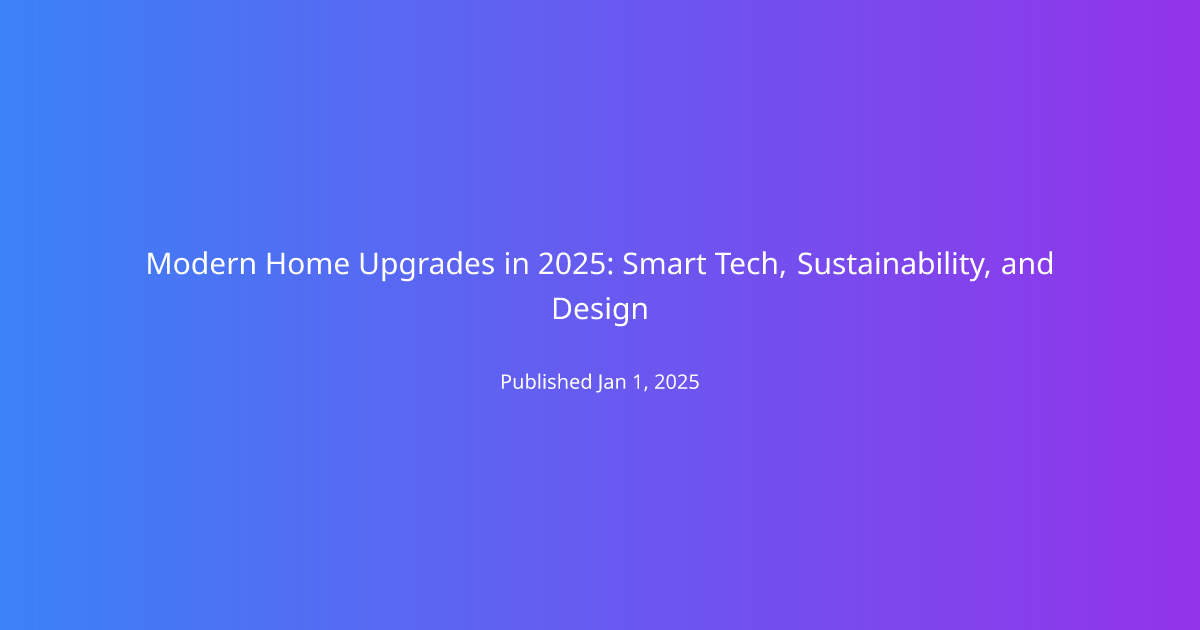 Modern Home Upgrades in 2025: Smart Tech, Sustainability, and Design