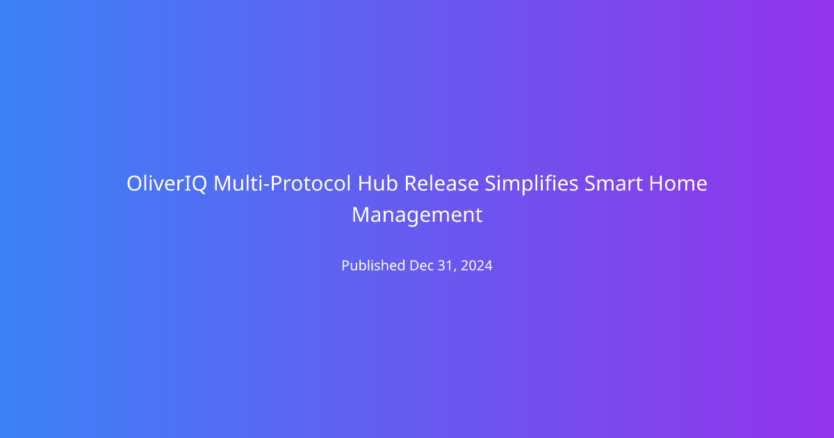 OliverIQ Multi-Protocol Hub Release Simplifies Smart Home Management