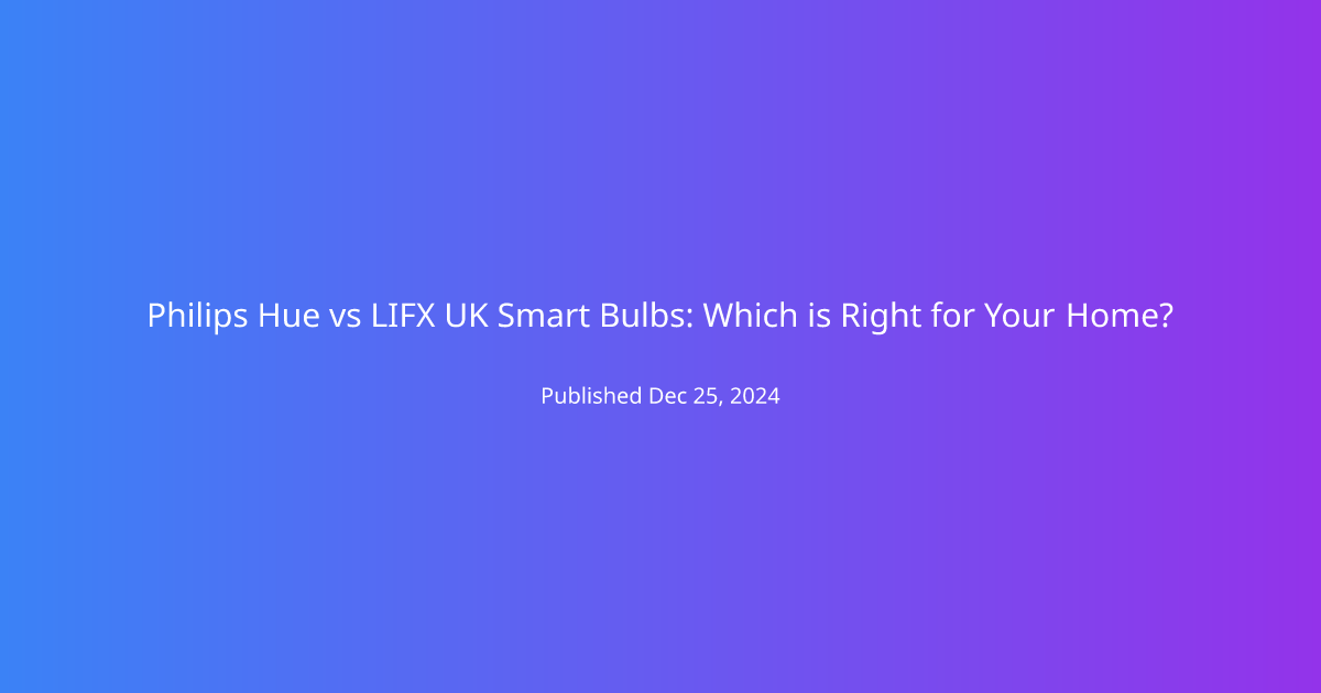 Philips Hue vs LIFX UK Smart Bulbs: Which is Right for Your Home?