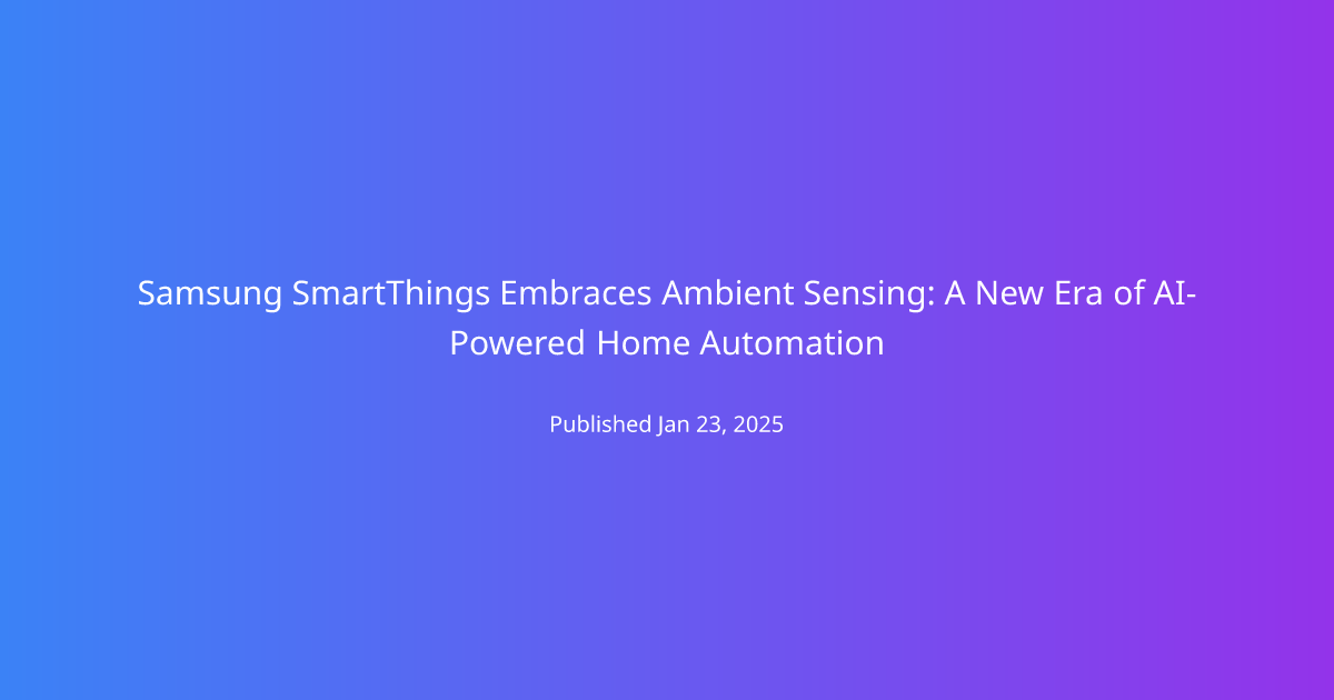 Samsung SmartThings Embraces Ambient Sensing: A New Era of AI-Powered Home Automation