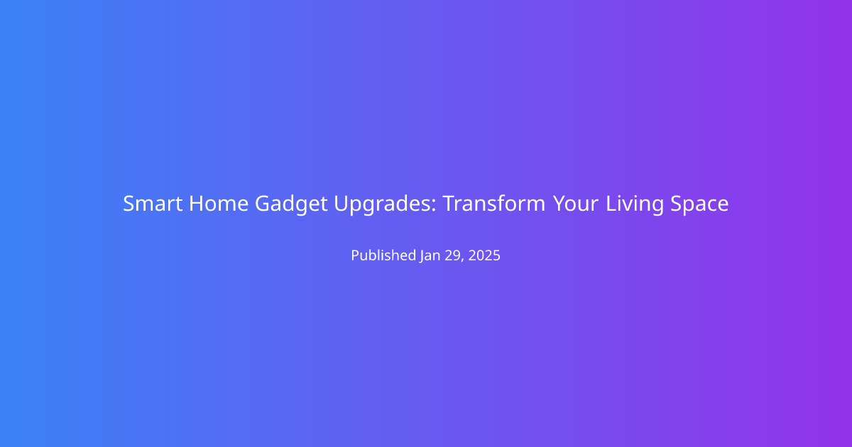 Smart Home Gadget Upgrades: Transform Your Living Space