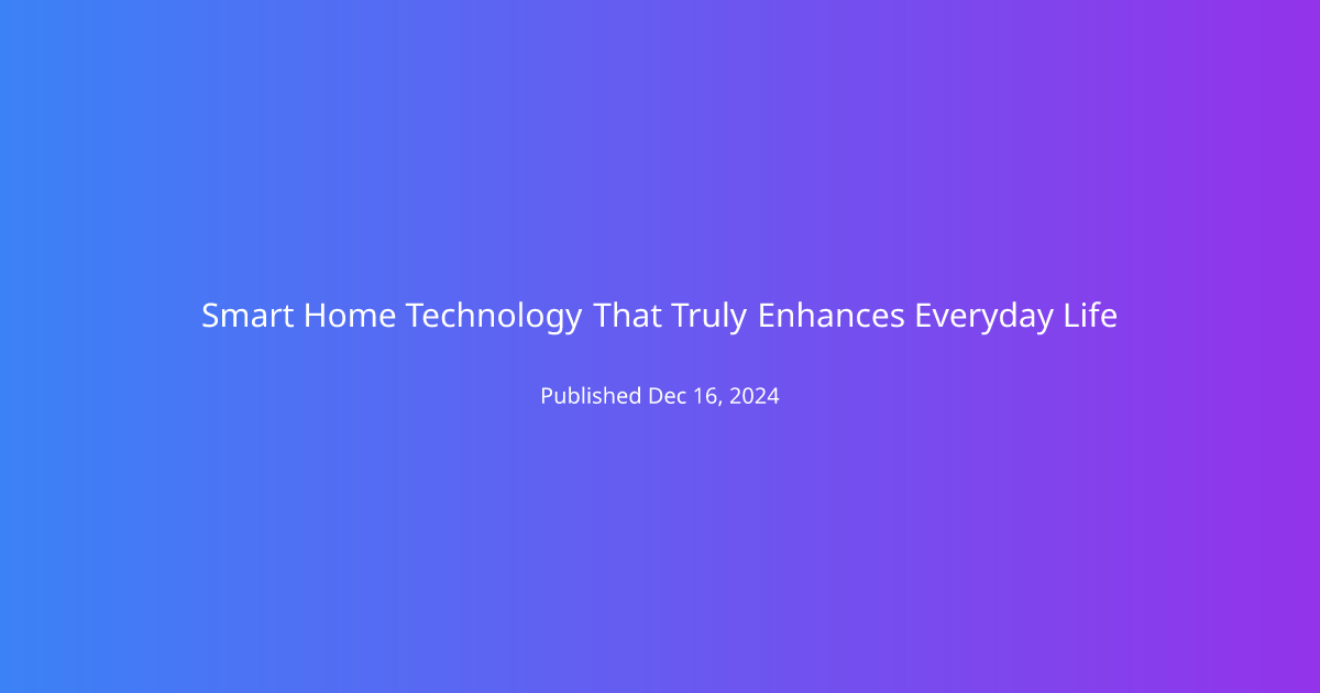 Smart Home Technology That Truly Enhances Everyday Life