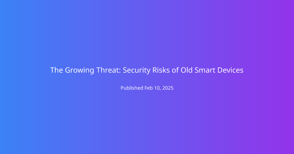 The Growing Threat: Security Risks of Old Smart Devices