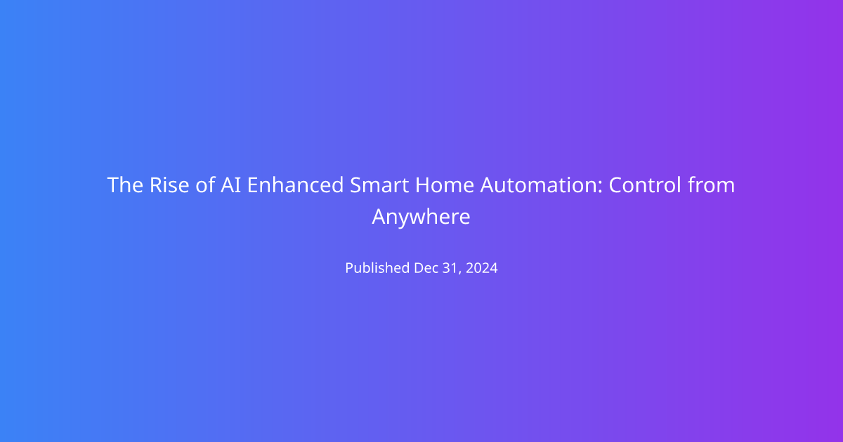 The Rise of AI Enhanced Smart Home Automation: Control from Anywhere